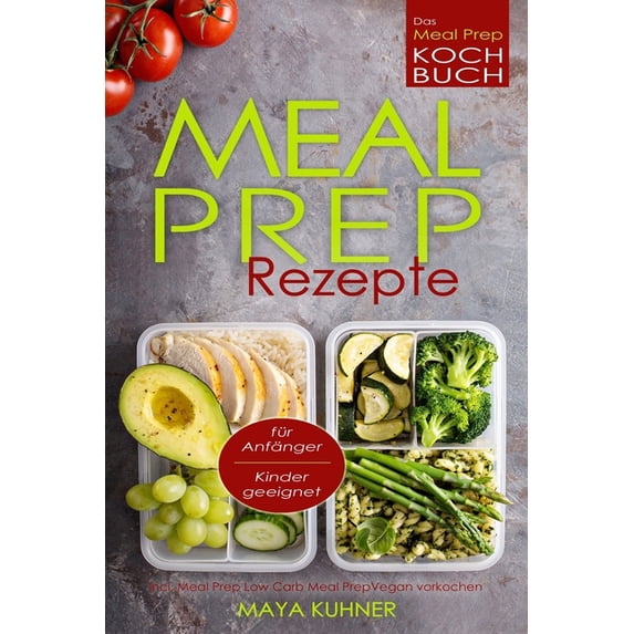 MEAL PREP Rezepte Das Meal Prep Kochbuch incl. Meal Prep Low Carb fr Anfnger Kinder geeignet Meal Prep Vegan vorkochen German Edition Paperback 179453444X 9781794534445 Maya Kuhner