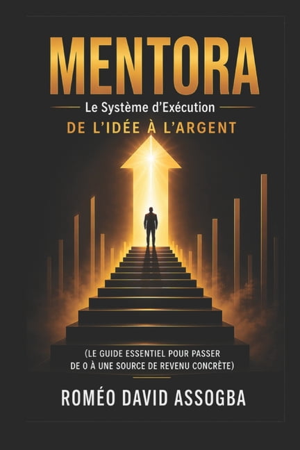 MENTORA Le SystÃ¨me d'ExÃ©cution De l'idÃ©e Ã  l'argent: Le guide essentiel pour passer de 0 Ã  une source de revenu concrÃ¨te, (Paperback)