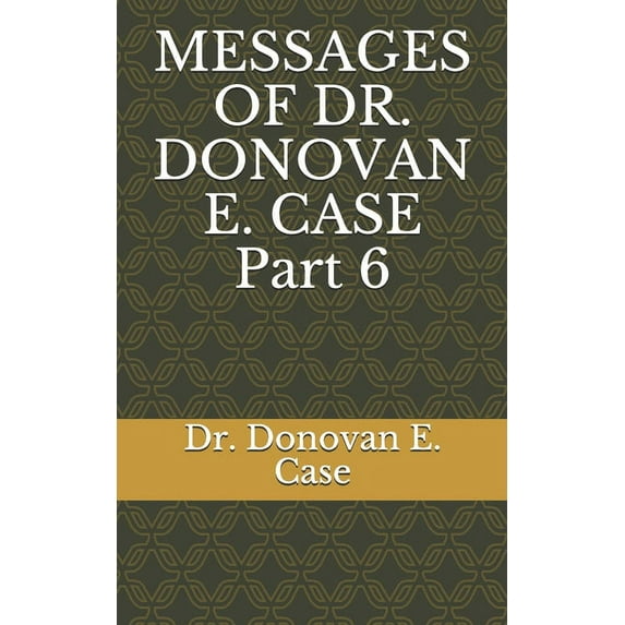 MESSAGES OF DR. DONOVAN E. CASE Part 6 (Paperback)