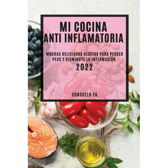 Mi Cocina Anti Inflamatoria 2022: Muchas Deliciosas Recetas Para Perder Peso Y Disminuye La Inflamación, (Paperback)