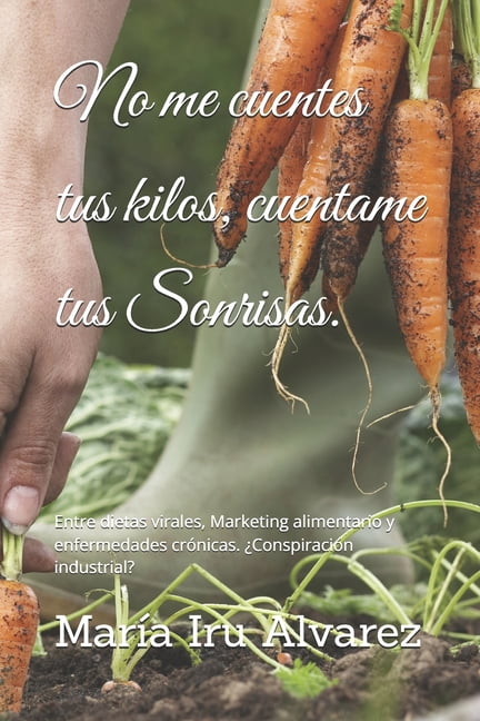 MIA AlimentaciÃ³n Consciente No me cuentes tus kilos, cuentame tus Sonrisas.: Entre dietas virales, Marketing alimentario y enfermedades crÃ³nicas. Â¿C, (Paperback)