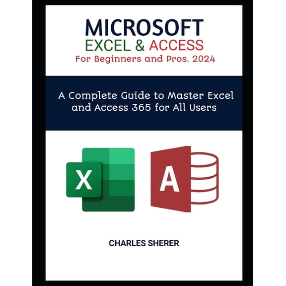 MICROSOFT EXCEL & ACCESS For Beginners and Pros. 2024: A Complete Guide to Master Excel and Access 365 for All Users (Paperback)