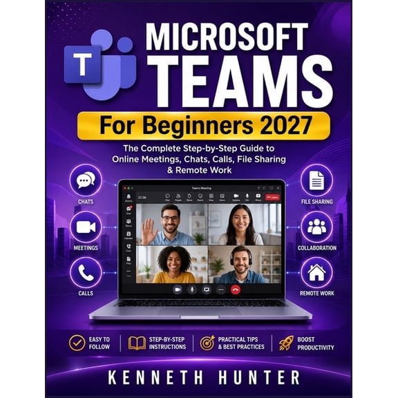 MICROSOFT TEAMS For Beginners 2027: The Complete Step-by-Step Guide to Online Meetings, Chats, Calls, File Sharing & Rem, (Paperback)