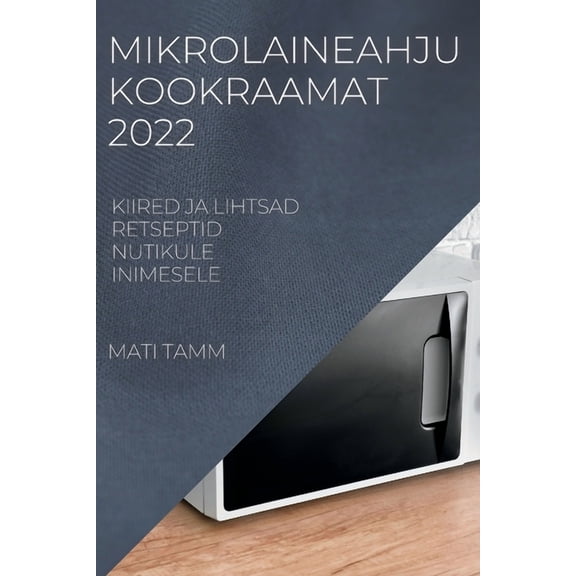 Mikrolaineahju Kookraamat 2022: Kiired Ja Lihtsad Retseptid Nutikule Inimesele, (Paperback)