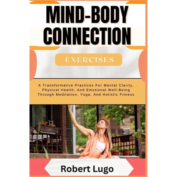 MIND-BODY CONNECTION Exercises: A Transformative Practices For Mental Clarity, Physical Health, And Emotional Well-Being, (Paperback)