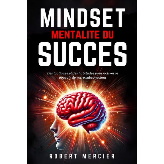 MINDSET - Mentalit du Succs: Des tactiques et des habitudes pour activer le pouvoir de votre subconscient, dbloquer l, (Paperback)