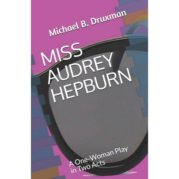 MISS AUDREY HEPBURN: A One-Woman Play in Two Acts (The Hollywood Legends)