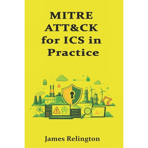 MITRE ATT&CK for ICS in Practice: Mapping, Detection Engineering, and Coverage Gaps, (Paperback)