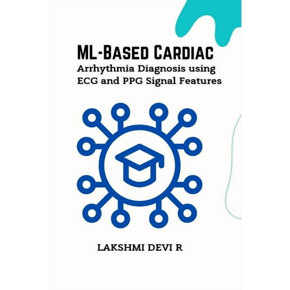 ML-Based Cardiac Arrhythmia Diagnosis using ECG and PPG Signal Features, (Paperback)