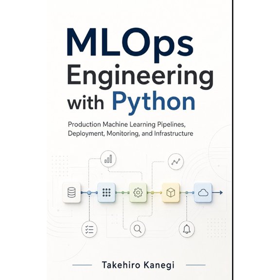 MLOps Engineering with Python: Production Machine Learning Pipelines, Deployment, Monitoring, and Infrastructure, (Paperback)