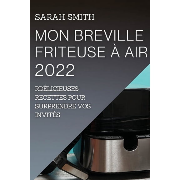 Mon Breville Friteuse Air 2022: Dlicieuses Recettes Pour Surprendre Vos Invits, (Paperback)