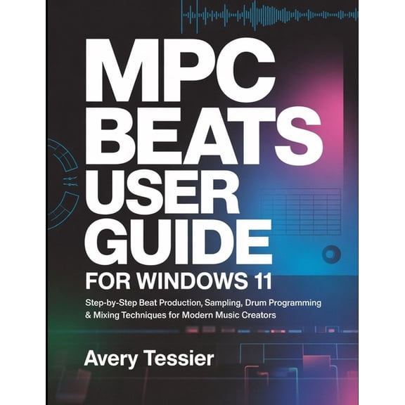 MPC Beats User Guide for Windows 11: Step-by-Step Beat Production, Sampling, Drum Programming & Mixing Techniques for Mo, (Paperback)