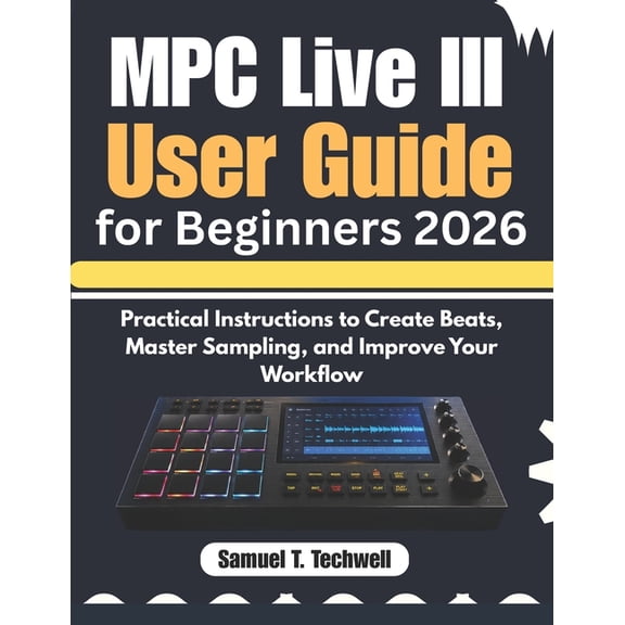 MPC Live III User Guide for Beginners 2026: Practical Instructions to Create Beats, Master Sampling, and Improve Your Wo, (Paperback)