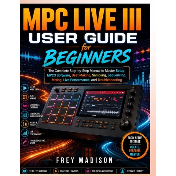MPC Live III User Guide for Beginners: The Complete Step-by-Step Manual to Master Setup, MPC3 Software, Beat Making, Sam, (Paperback)