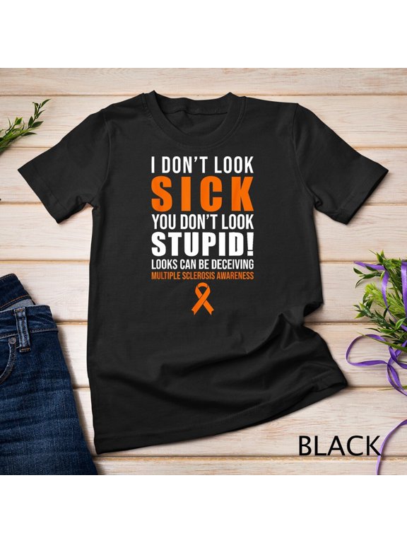 MS Awareness Graphic I Don't Look Sick You Stupid T-Shirt, Size S-5XL