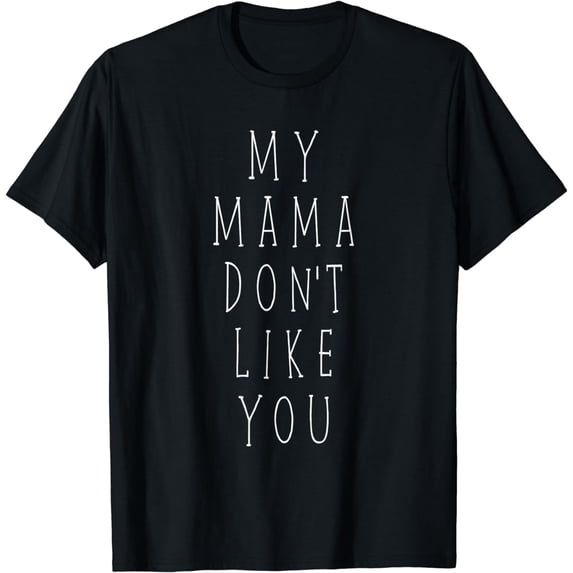 MY MAMA DON'T LIKE YOU - SHIRT - MEN/WOMEN