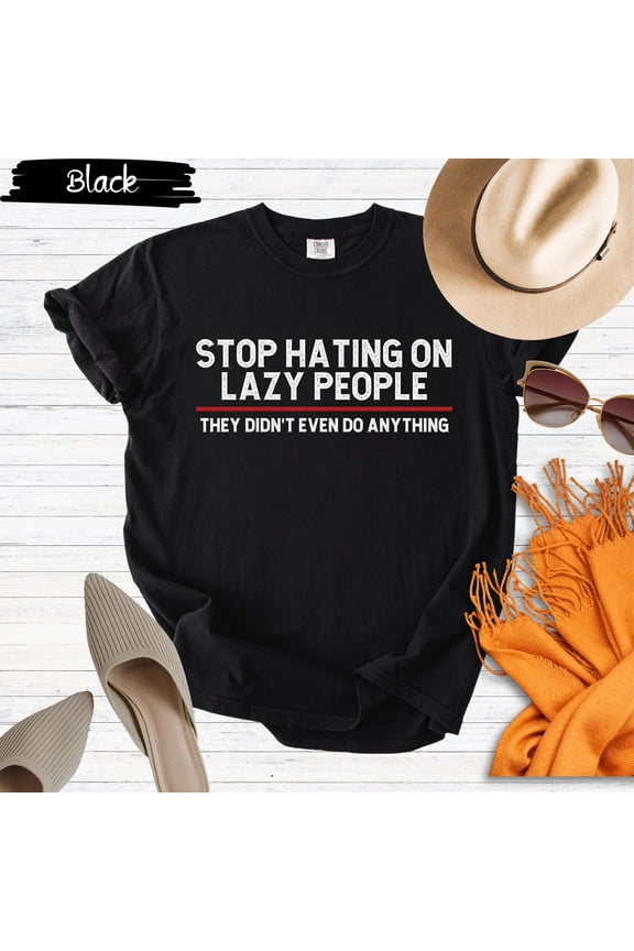 Stop Hating On Lazy People Shirt, Sarcastic Shirt, Humor Shirt, Sarcasm Shirt, Quote Shirt, Humor Shirt