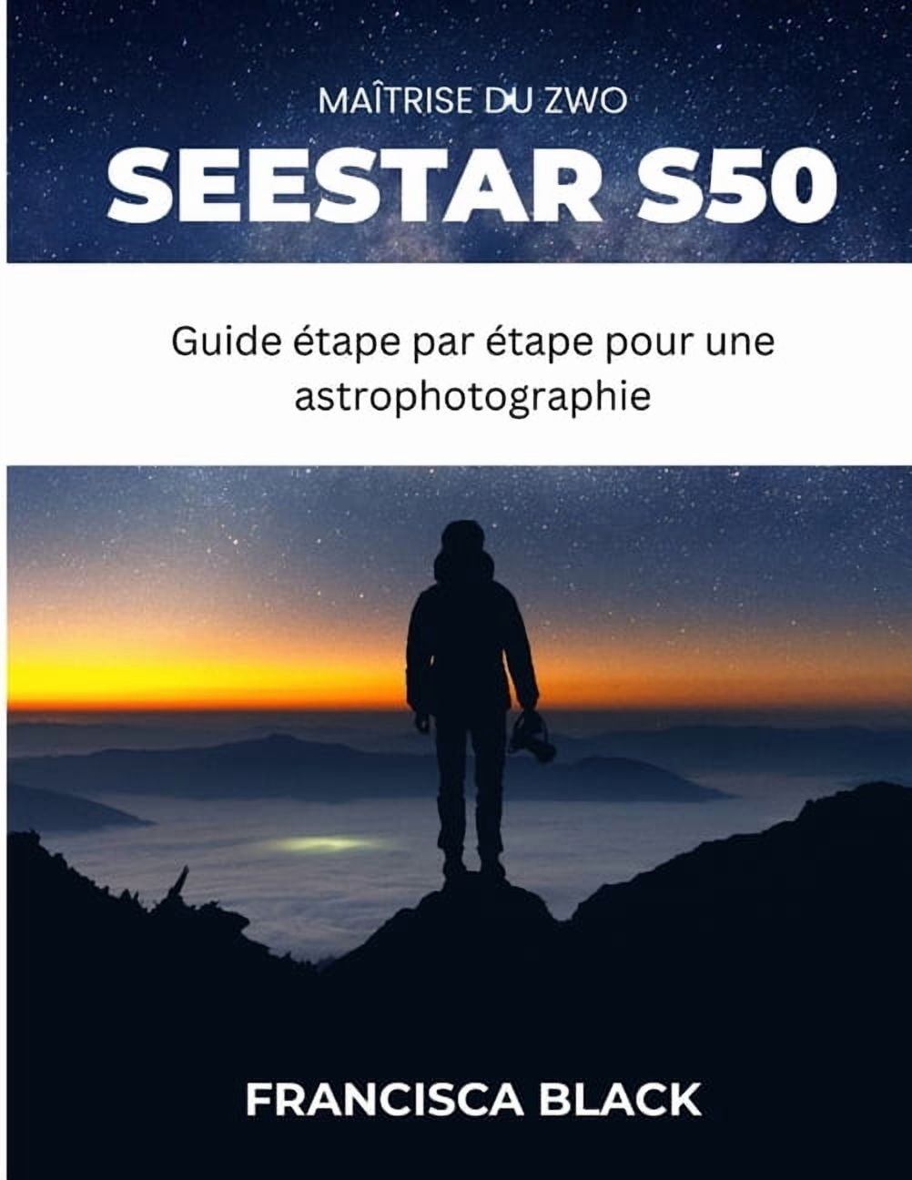 MaÃ®trise Du Zwo Seestar S50: Guide Ã©tape par Ã©tape pour une astrophotographie, un rÃ©glage et un dÃ©pannage sans effort, (Paperback)
