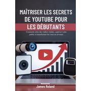 Ma triser Les Secrets de Youtube Pour Les D butants Comment cr er des vid os virales, captiver votre public et transfor, Paperback