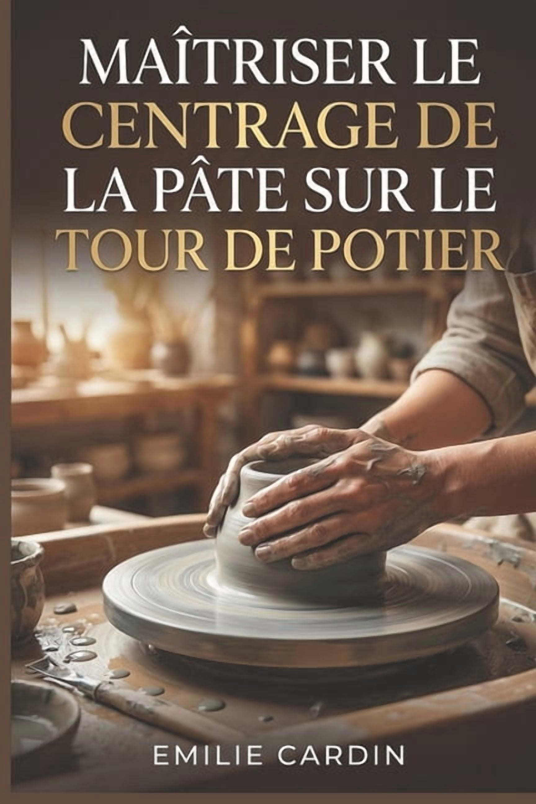 Maîtriser le Centrage de la Pâte sur le Tour de Potier: Guide étape par étape pour débutants confrontés à la frustration, (Paperback)