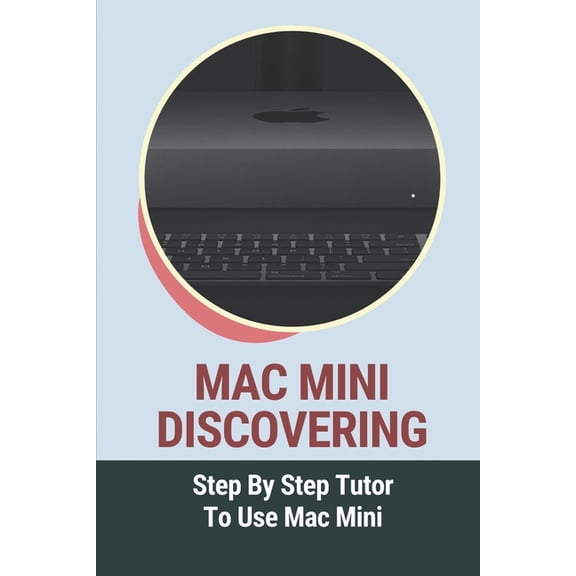 Mac Mini Discovering : Step By Step Tutor To Use Mac Mini: Mac Mini Essentials Guide (Paperback)