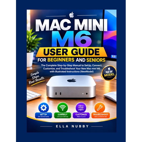 Mac Mini M6 User Guide for Beginners and Seniors: The Complete Step-by-Step Manual to SetUp, Connect, Customize, and Tro, (Paperback)