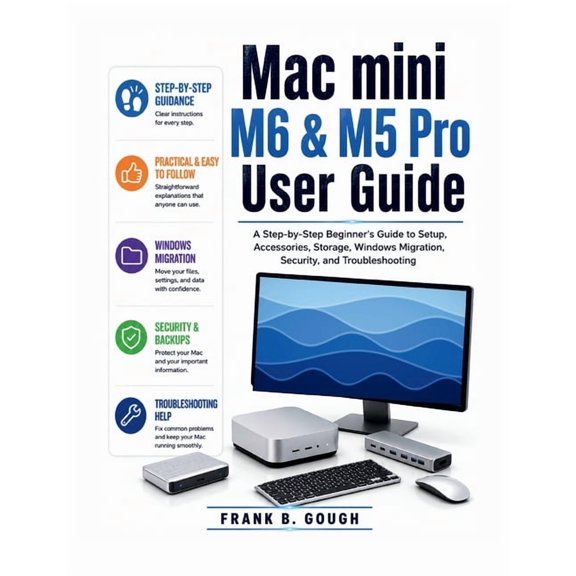 Mac mini M6 & M5 Pro User Guide: A Step-by-Step Beginner's Guide to Setup, Accessories, Storage, Windows Migration, Secu, (Paperback)