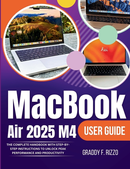 MacBook Air 2025 M4 User Guide: The Complete Handbook With Step by Step Instructions To Unlock Peak Performance and Prod, (Paperback)