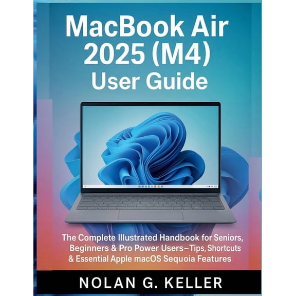MacBook Air 2025 (M4) User Guide: The Complete Illustrated Handbook for Seniors, Beginners & Power Users - Tips, Sho, (Paperback)