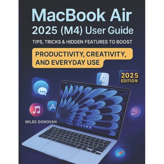 MacBook Air 2025 (M4) User Guide: Tips, Tricks & Hidden Features to Boost Productivity, Creativity, and Everyday Use, (Paperback)