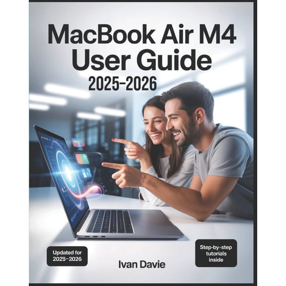 MacBook Air M4 User Guide 2025-2026: The Complete Beginner-to-Expert Manual to Master macOS, Unlock Hidden Features, Boo, (Paperback)