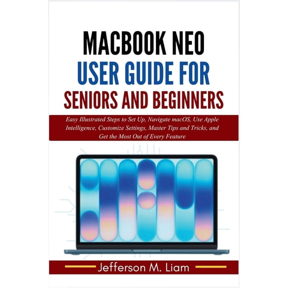 MacBook Neo User Guide for Seniors and Beginners: Easy Illustrated Steps to Set Up, Navigate macOS, Use Apple Intelligen, (Paperback)