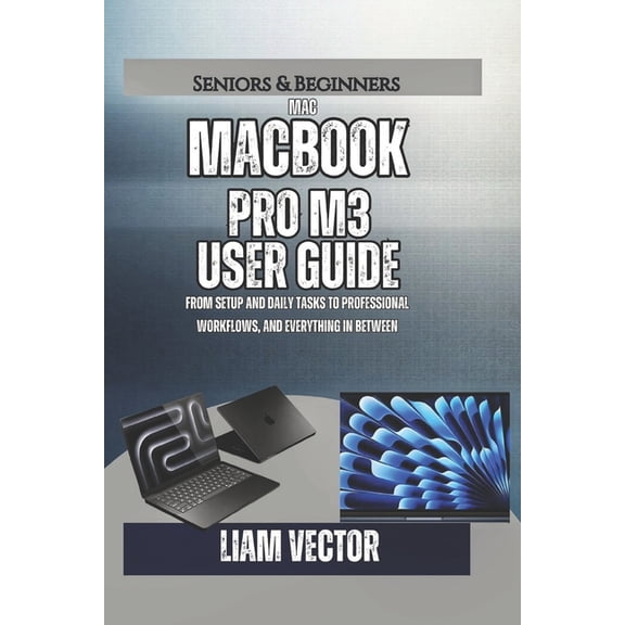 From Purchase to Mastery: The Only Compl MacBook Pro M3 User Guide: From Setup and Daily Tasks to Professional Workflows, and Everything In Between, Book 3, (Paperback)