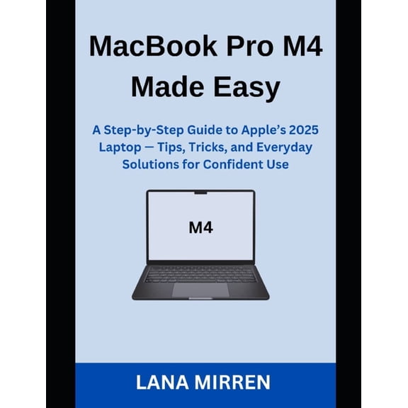 MacBook Pro M4 Made Easy: A Step-by-Step Guide to Apple's 2025 Laptop - Tips, Tricks, and Everyday Solutions for Confide, (Paperback)