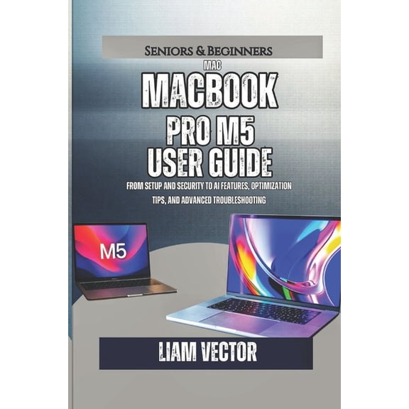 From Purchase to Mastery: The Only Compl MacBook Pro M5 User Guide: From Setup and Security to AI Features, Optimization Tips, and Advanced Troubleshooting, Book 1, (Paperback)