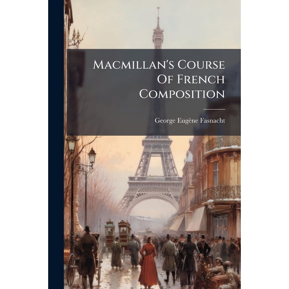 Macmillan's Course Of French Composition : Second Course For Advanced Students, Parallel French-english Passages And Classified French Model Extracts... (Paperback)