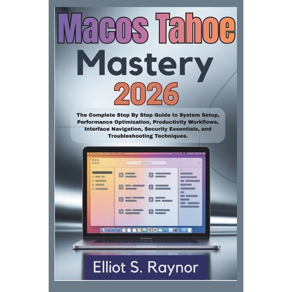 MacOS Tahoe Mastery 2026: The Complete Step By Step Guide To System Setup, Performance Optimization, Productivity Workfl, (Paperback)