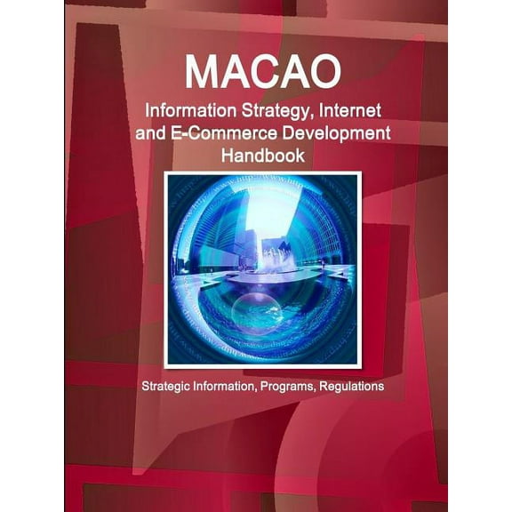 Macao Information Strategy, Internet and E-Commerce Development Handbook - Strategic Information, Programs, Regulations, (Paperback)