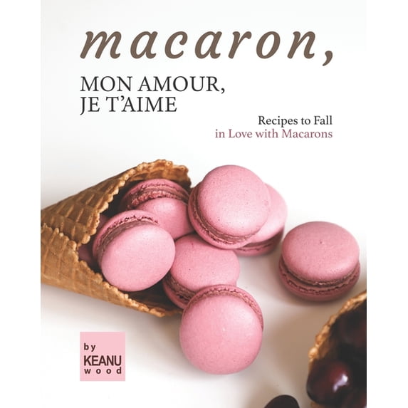 Macaron, Mon Amour, Je T'aime : Recipes to Fall in Love with Macarons (Paperback)