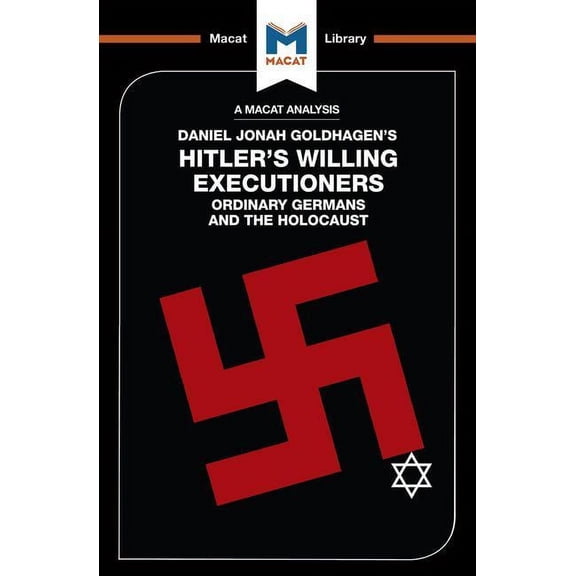 Macat Library An Analysis of Daniel Jonah Goldhagen's Hitler's Willing Executioners: Ordinary Germans and the Holocaust, (Paperback)