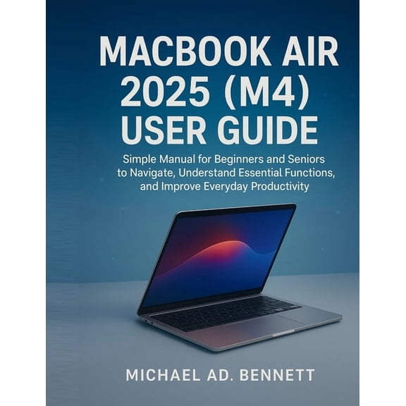 Macbook Air 2025 (M4) User Guide: Simple Manual for Beginners and Seniors to Navigate, Understand Essential Functions, a, (Paperback)
