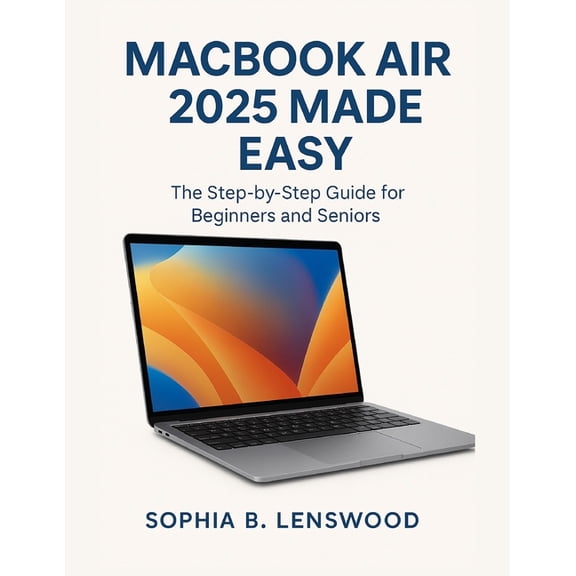 Macbook Air 2025 Made Easy: The Step-by-Step Guide for Beginners and Seniors, (Paperback)