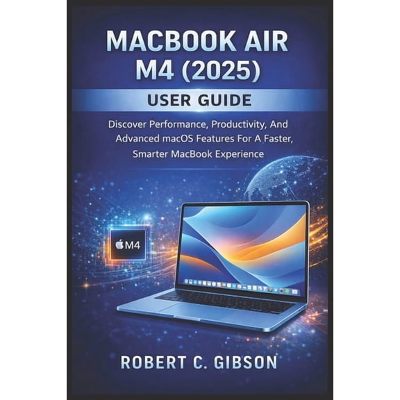 Macbook Air M4(2025) User Guide: Discover Performance, Productivity, And Advanced MacOS Features For A Faster, Smarter M, (Paperback)