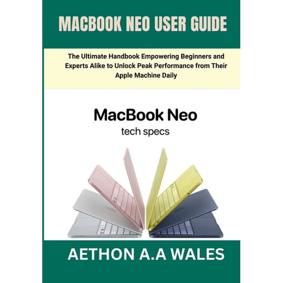 Macbook Neo User Guide: The Ultimate Handbook Empowering Beginners and Experts Alike to Unlock Peak Performance from The, (Paperback)
