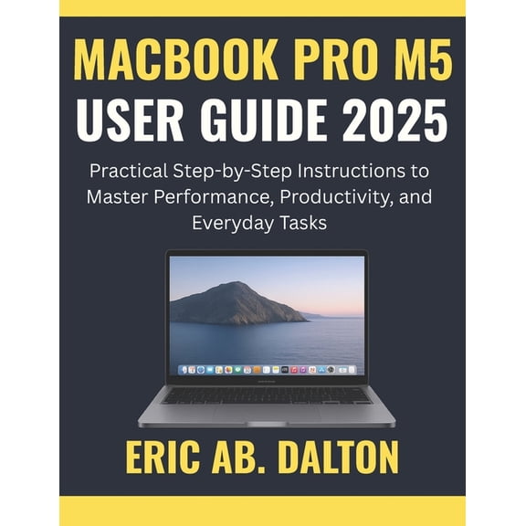 Macbook Pro M5 User Guide 2025: Practical Step-by-Step Instructions to Master Performance, Productivity, and Everyday Ta, (Paperback)