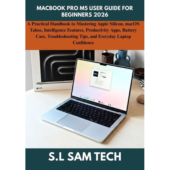 Macbook Pro M5 User Guide for Beginners 2026: A Practical Handbook to Mastering Apple Silicon, macOS Tahoe, Intelligence, (Paperback)
