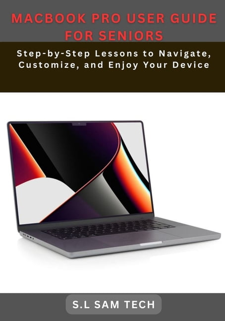 Macbook Pro User Guide for Seniors: Step-by-Step Lessons to Navigate, Customize, and Enjoy Your Device, (Paperback)