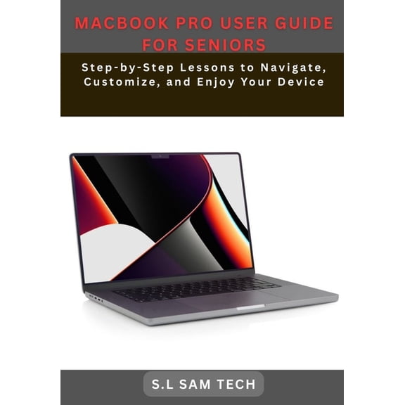 Macbook Pro User Guide for Seniors: Step-by-Step Lessons to Navigate, Customize, and Enjoy Your Device, (Paperback)