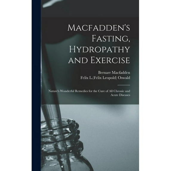 Macfadden's Fasting, Hydropathy and Exercise: Nature's Wonderful Remedies for the Cure of All Chronic and Acute Diseases, (Hardcover)
