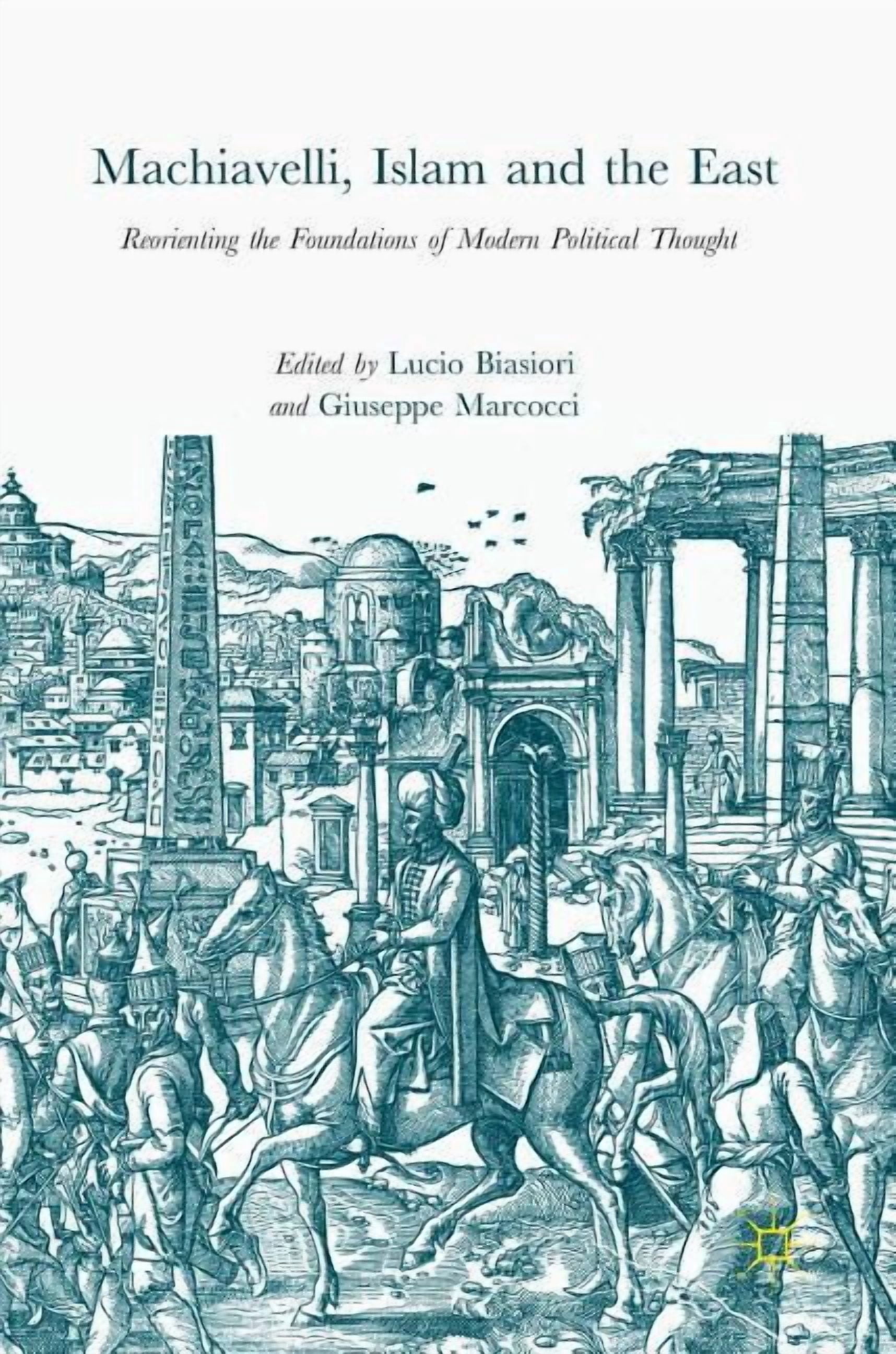 Machiavelli, Islam and the East: Reorienting the Foundations of Modern ...